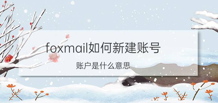 foxmail如何新建账号 账户是什么意思？